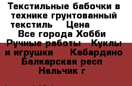 Текстильные бабочки в технике грунтованный текстиль. › Цена ­ 500 - Все города Хобби. Ручные работы » Куклы и игрушки   . Кабардино-Балкарская респ.,Нальчик г.